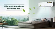M&aacute;y lạnh Nagakawa của nước n&agrave;o? Liệu d&ugrave;ng c&oacute; tốt v&agrave; bền kh&ocirc;ng?