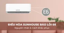 Nguy&ecirc;n nh&acirc;n v&agrave; c&aacute;ch khắc phục khi điều h&ograve;a Sunhouse b&aacute;o lỗi E6