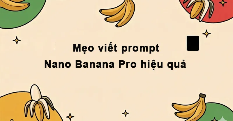 Mẹo viết prompt Nano Banana Pro hiệu quả, chuyên nghiệp