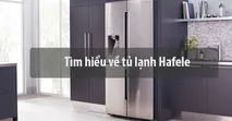 T&igrave;m hiểu về tủ lạnh Hafele - Nguồn gốc, chất lượng của sản phẩm