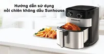 Hướng dẫn sử dụng nồi chi&ecirc;n kh&ocirc;ng dầu Sunhouse đ&uacute;ng c&aacute;ch