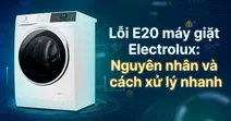 Lỗi E20 m&aacute;y giặt Electrolux: Nguy&ecirc;n nh&acirc;n v&agrave; c&aacute;ch khắc phục