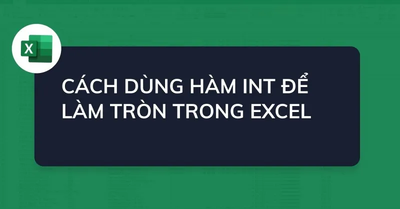 Hàm INT trong Excel: Công thức và cách sử dụng cực dễ hiểu