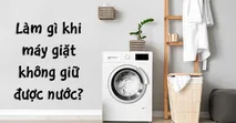 M&aacute;y giặt kh&ocirc;ng giữ được nước - Nguy&ecirc;n nh&acirc;n v&agrave; c&aacute;ch khắc phục