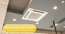 M&aacute;y lạnh &acirc;m trần c&oacute; tốt kh&ocirc;ng? C&aacute;c mẫu m&aacute;y lạnh &acirc;m trần mới hiện nay