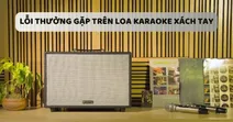10 lỗi thường gặp tr&ecirc;n loa karaoke x&aacute;ch tay v&agrave; c&aacute;ch xử l&yacute;
