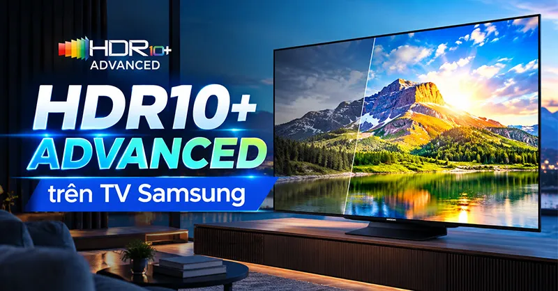 HDR10+ ADVANCED là gì? Khám phá phiên bản công nghệ HDR mới trên TV Samsung
