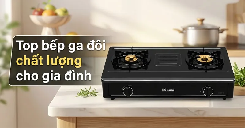 Top 7 bếp ga đôi chất lượng, đáng cân nhắc cho gia đình