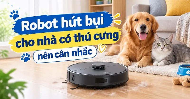 Top các dòng robot hút bụi cho nhà có thú cưng đáng cân nhắc