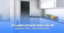 Tủ lạnh Hitachi b&aacute;o lỗi OP - Nguy&ecirc;n nh&acirc;n v&agrave; c&aacute;ch khắc phục hiệu quả