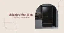Tủ lạnh 6 c&aacute;nh l&agrave; g&igrave;? Ưu điểm v&agrave; nhược điểm
