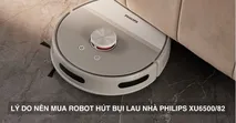 Điểm danh 8 l&yacute; do n&ecirc;n mua robot h&uacute;t bụi lau nh&agrave; Philips XU6500/82
