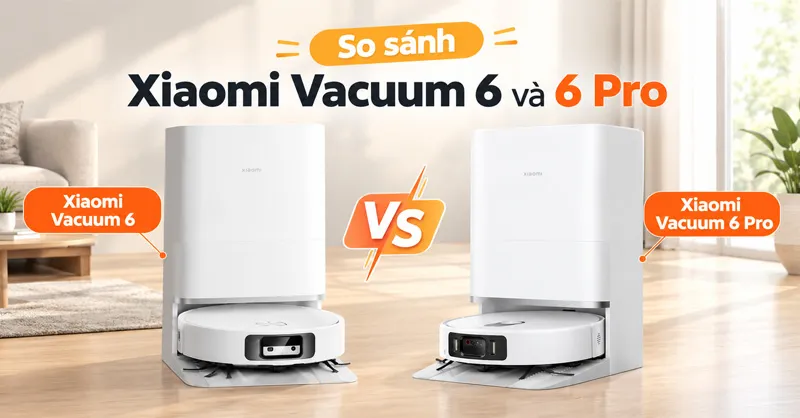 So sánh robot hút bụi, lau nhà Xiaomi Vacuum 6 và 6 Pro: Nên chọn bản nào?