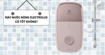 M&aacute;y nước n&oacute;ng Electrolux c&oacute; tốt kh&ocirc;ng? C&oacute; n&ecirc;n mua kh&ocirc;ng?