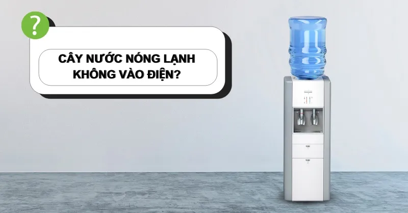 Vì sao cây nước nóng lạnh không vào điện? Biện pháp xử lý nhanh chóng