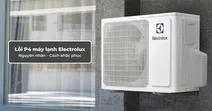 Lỗi P4 m&aacute;y lạnh Electrolux - Nguy&ecirc;n nh&acirc;n v&agrave; c&aacute;ch khắc phục hiệu quả