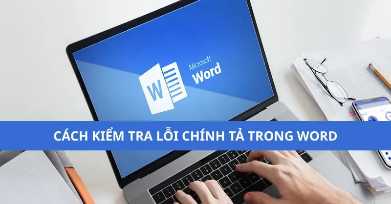 Cách kiểm tra lỗi chính tả trong Word đơn giản, nhanh chóng