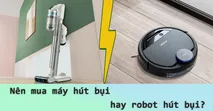 N&ecirc;n mua m&aacute;y h&uacute;t bụi hay robot: Đ&acirc;u l&agrave; lựa chọn được đ&aacute;nh gi&aacute; cao?