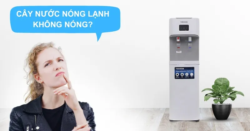 Cây nước nóng lạnh không nóng, nguyên nhân và cách xử lý