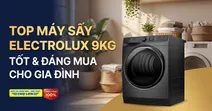 Top 5 m&aacute;y sấy Electrolux 9kg gi&aacute; tốt, chất lượng v&agrave; đ&aacute;ng mua cho gia đ&igrave;nh