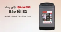 Nguy&ecirc;n nh&acirc;n m&aacute;y giặt Sharp b&aacute;o lỗi E2 - Chi tiết c&aacute;ch khắc phục nhanh