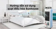 Hướng dẫn sử dụng quạt điều h&ograve;a Sunhouse hiệu quả v&agrave; an to&agrave;n