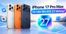 iPhone 17 Pro Max c&oacute; n&ecirc;n l&ecirc;n iOS 27 kh&ocirc;ng? C&oacute; n&ecirc;n cập nhật ngay?
