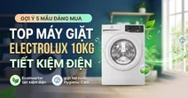 M&aacute;y giặt Electrolux 10kg loại n&agrave;o tốt? Gợi &yacute; 5 mẫu tiết kiệm điện