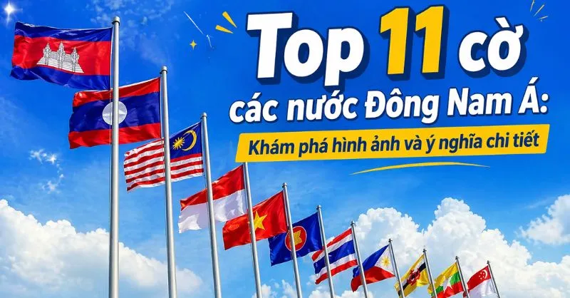 Cờ các nước Đông Nam Á: Tổng hợp 11 quốc kỳ và ý nghĩa đầy đủ