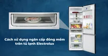 C&aacute;ch sử dụng ngăn cấp đ&ocirc;ng mềm tr&ecirc;n tủ lạnh Electrolux hiệu quả