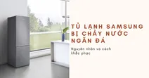 Tủ lạnh Samsung bị chảy nước ngăn đ&aacute;: Nguy&ecirc;n nh&acirc;n v&agrave; c&aacute;ch khắc phục