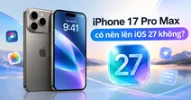 iPhone 17 Pro Max c&oacute; n&ecirc;n l&ecirc;n iOS 27 kh&ocirc;ng? C&oacute; n&ecirc;n cập nhật ngay?