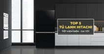 TOP 5 tủ lạnh Hitachi tiết kiệm điện, gi&aacute; tốt đ&aacute;ng c&acirc;n nhắc hiện nay