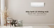 M&aacute;y lạnh LG kh&ocirc;ng m&aacute;t - Nguy&ecirc;n nh&acirc;n v&agrave; c&aacute;ch khắc phục hiệu quả