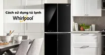 Hướng dẫn c&aacute;ch sử dụng tủ lạnh Whirlpool 4 c&aacute;nh chi tiết