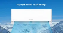 Đ&aacute;nh gi&aacute; m&aacute;y lạnh Funiki c&oacute; tốt kh&ocirc;ng? Liệu c&oacute; n&ecirc;n lựa chọn?