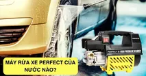 M&aacute;y rửa xe Perfect của nước n&agrave;o? C&oacute; tốt kh&ocirc;ng?
