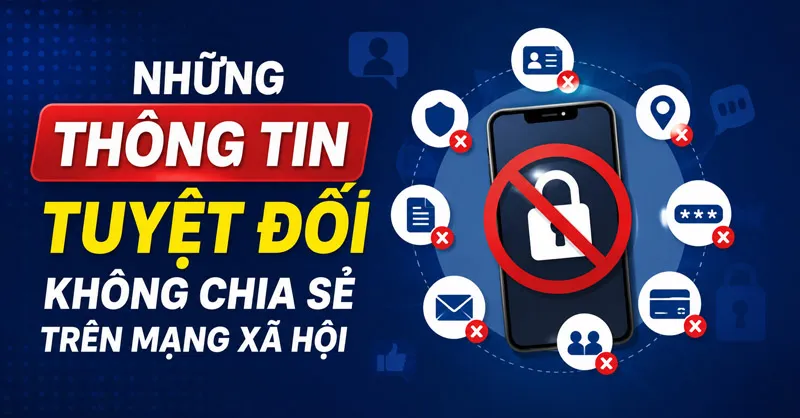 Những thông tin tuyệt đối không chia sẻ trên mạng xã hội để tránh lừa đảo