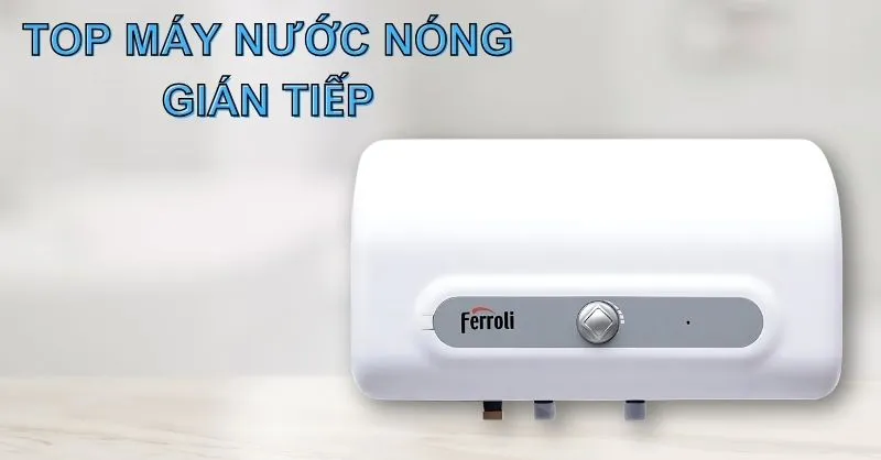 Top 7 máy nước nóng gián tiếp chất lượng tốt, lựa chọn hoàn hảo cho gia đình