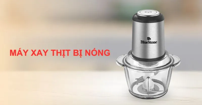 Nguyên nhân và cách khắc phục máy xay thịt bị nóng