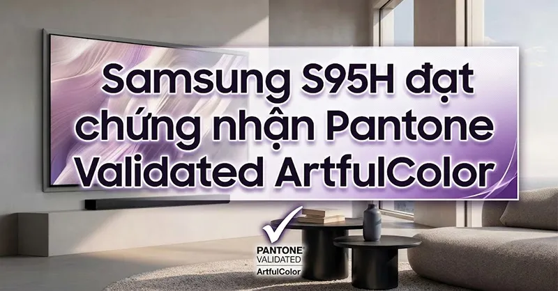 Nhờ đâu tivi Samsung S95H đạt chứng nhận Pantone Validated ArtfulColor?