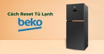 Hướng dẫn chi tiết c&aacute;ch reset tủ lạnh beko để khắc phục lỗi hiệu quả