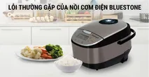 Tổng hợp những lỗi thường gặp của nồi cơm điện Bluestone