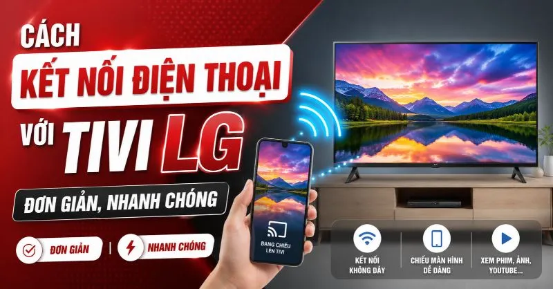 5 cách kết nối điện thoại với tivi LG đơn giản, nhanh chóng
