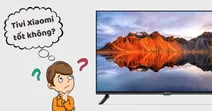 Tivi Xiaomi c&oacute; tốt kh&ocirc;ng? Một số đặc điểm về tivi Xiaomi