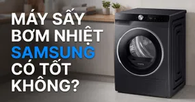 Máy sấy bơm nhiệt Samsung có tốt không? Nên chọn loại nào?
