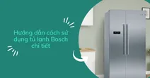 Hướng dẫn c&aacute;ch sử dụng tủ lạnh Bosch chi tiết