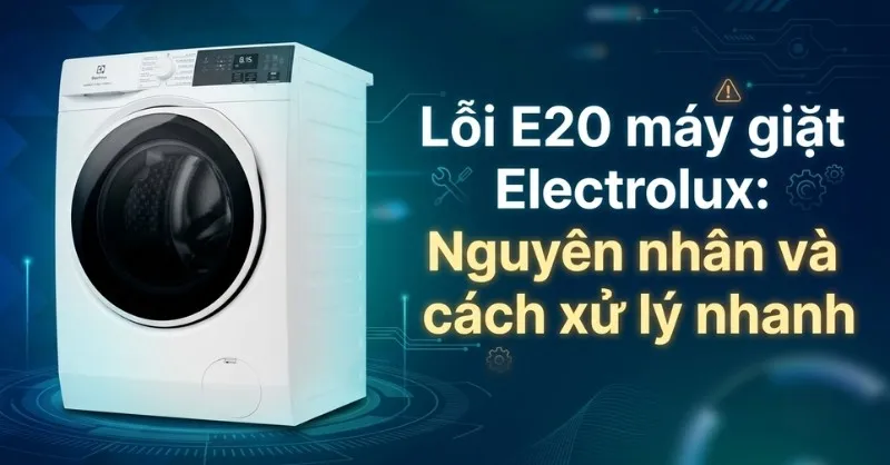 Lỗi E20 máy giặt Electrolux: Nguyên nhân và cách khắc phục