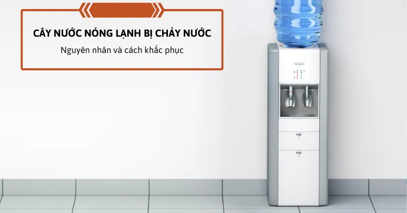 Cây nước nóng lạnh bị chảy nước: Nguyên nhân và cách khắc phục hiệu quả