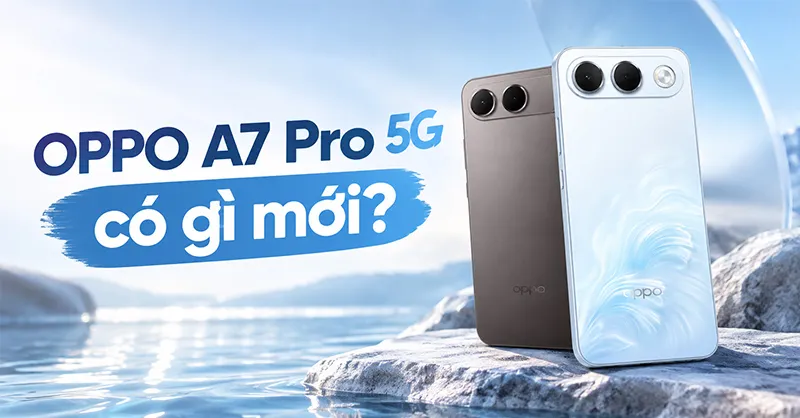 OPPO A7 Pro 5G có gì mới? Đánh giá chi tiết những nâng cấp đáng chú ý